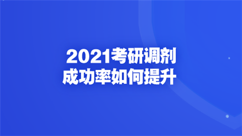 2021考研调剂成功率如何提升.png