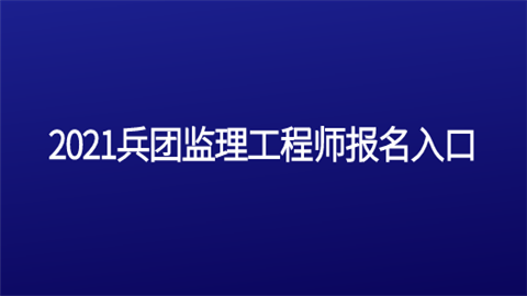 2021兵团监理工程师报名入口.png