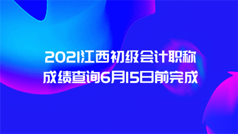 2021江西初级会计职称成绩查询6月15日前完成.png