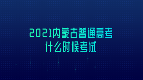 2021内蒙古普通高考什么时候考试.png