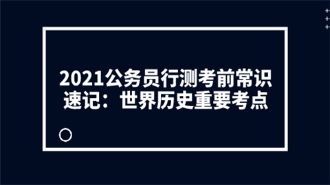 2021公务员行测考前常识速记：世界历史重要考点.png