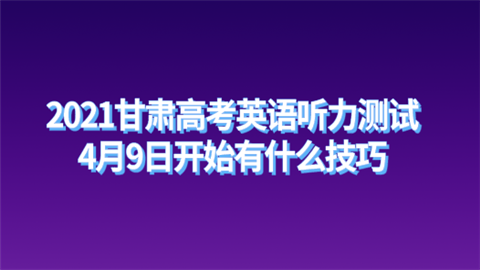 2021甘肃高考英语听力测试4月9日开始 有什么技巧.png