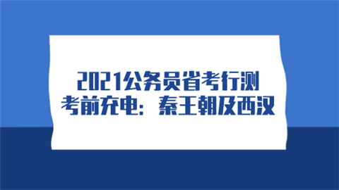 2021公务员省考行测考前充电：秦王朝及西汉.png