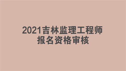 2021吉林监理工程师报名资格审核.png