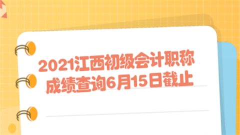 2021江西初级会计职称成绩查询6月15日截止.png