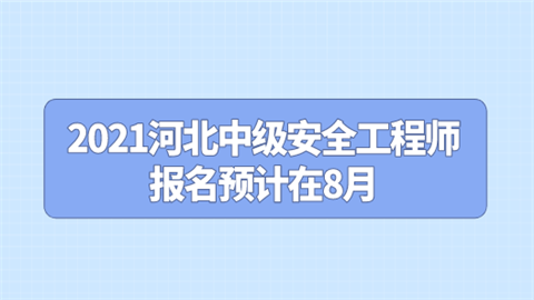 2021河北中级安全工程师报名预计在8月.png