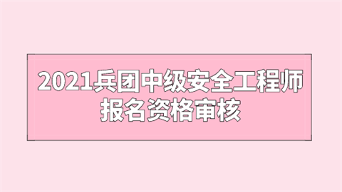 2021兵团中级安全工程师报名资格审核.png