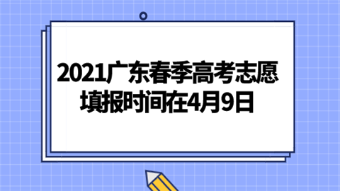 2021广东春季高考志愿填报时间在4月9日.png