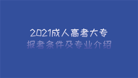 2021成人高考大专报考条件及专业介绍.png