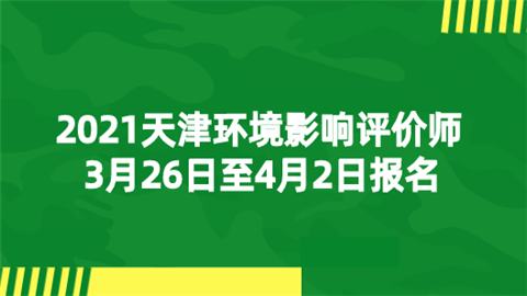 2021天津环境影响评价师3月26日至4月2日报名.png