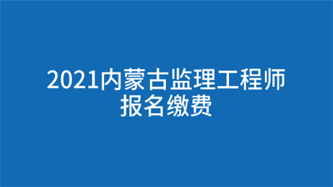 2021内蒙古监理工程师报名缴费.png