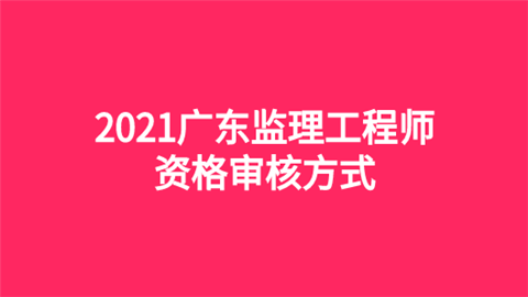 2021广东监理工程师资格审核方式.png