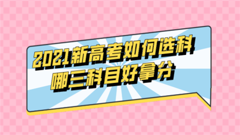 2021新高考如何选科 哪三科目好拿分.png