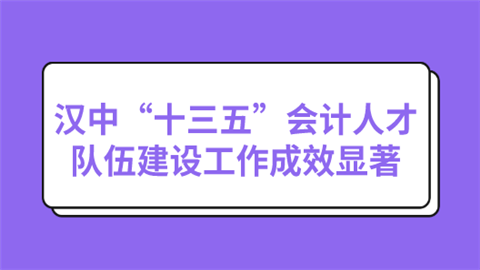 汉中“十三五”会计人才队伍建设工作成效显著.png