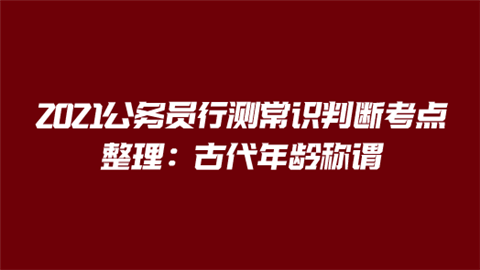 2021公务员行测常识判断考点整理：古代年龄称谓.png