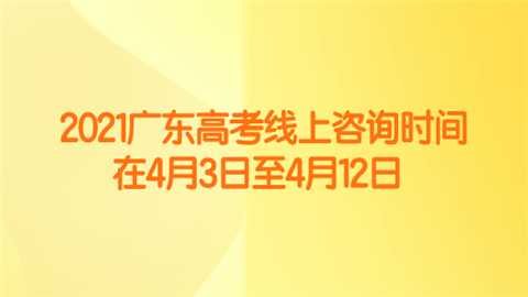 2021广东高考线上咨询时间在4月3日至4月12日.png