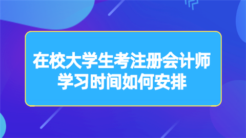 在校大学生考注册会计师 学习时间如何安排.png