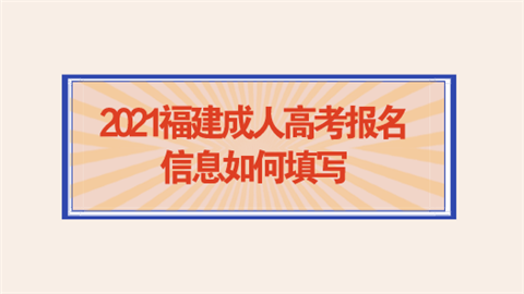 2021福建成人高考报名信息如何填写.png