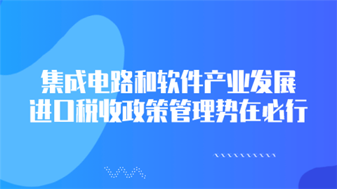 集成电路和软件产业发展 进口税收政策管理势在必行.png