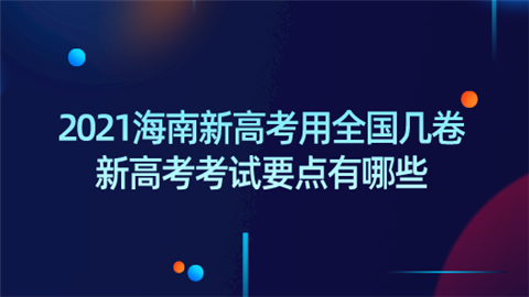 2021海南新高考用全国几卷 新高考考试要点有哪些.png