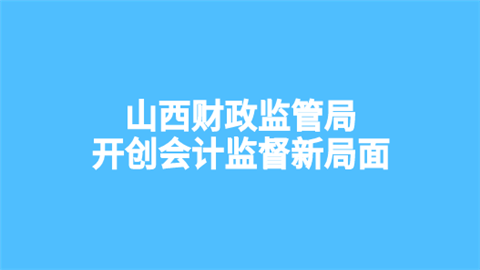 山西财政监管局开创会计监督新局面.png