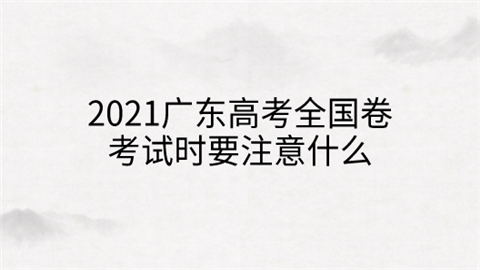 2021广东高考全国卷考试时要注意什么.png