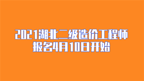 2021湖北二级造价工程师报名4月10日开始.png