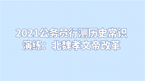 2021公务员行测历史常识演练：北魏孝文帝改革.png