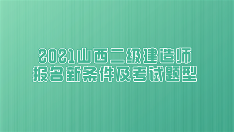 2021山西二级建造师报名新条件及考试题型.png