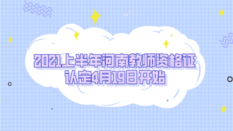 2021上半年河南教师资格证认定4月19日开始.png