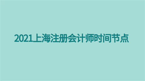 2021上海注册会计师时间节点.png