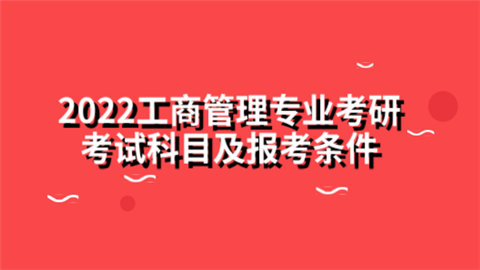 2022工商管理专业考研考试科目及报考条件.png