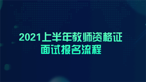 2021上半年教师资格证面试报名流程.png