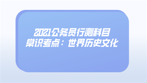 2021公务员行测科目常识考点：世界历史文化.png